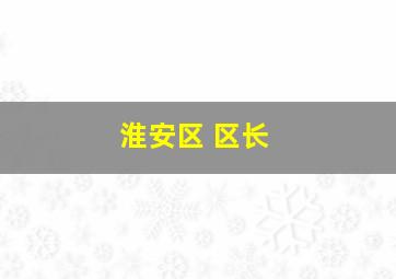 淮安区 区长